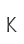 K