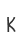 K