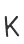 K