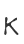 K