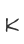 K