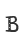 B
