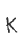 K