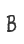 B