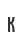 K