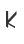 K
