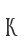 K