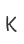 K