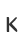 K
