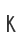 K
