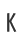 K