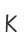 K