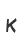K