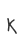 K