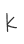K