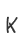 K