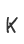 K
