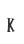 K