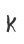 K