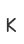 K