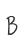 B