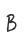 B
