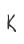 K