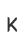 K
