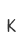K