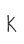 K