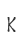 K
