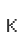 K