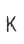 K