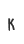 K