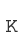 K