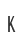 K