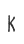 K
