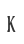 K