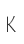 K