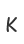 K