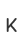 K