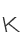 K