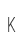 K