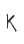 K