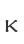 K