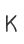 K