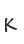 K